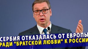 🔥 Сербия отказалась от Европы ради братской любви к России
