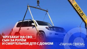 «Крузаки» на СВО, сын за рулём и смертельное ДТП с домом / «ГАИ на связи»
