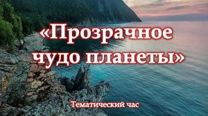 Тематический час «Прозрачное чудо планеты»