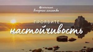 ПРОЯВИТЕ НАСТОЙЧИВОСТЬ | Вечерние размышления