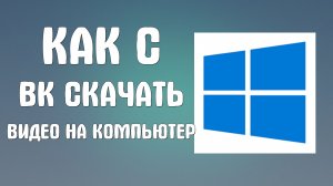 Как с вк скачать видео на компьютер