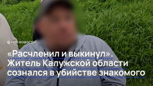 «Расчленил и выкинул». Житель Калужской области сознался в убийстве знакомого