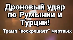 НЕИЗВЕСТНЫЕ ДРОНЫ УДАРИЛИ ПО РУМЫНИИ И ТУРЦИИ ТРАМП ВОСКРЕШАЕТ МЕРТВЫХ