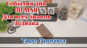 События дня 30.05.26 Для всех знаков Зодиака/Таро Прогноз/РАСКЛАД НА КАРТАХ ТАРО