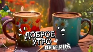 Доброе утро пятницы – красивая музыкальная открытка с пожеланиями. Хорошего дня и отличных выходных!