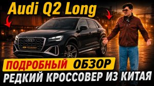 Audi Q2 Long: обзор редкого кроссовера из Китая!