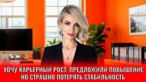 Хочу карьерный рост, предложили повышение, но страшно потерять стабильность