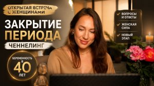 Открытая встреча с женщинами. Закрытие периода. Ченнелинг. Беременность в 40 лет.