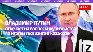 Пресс-конференция по итогам государственного визита Владимира Путина в Казахстан. Прямая трансляция
