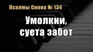 Псалмы Сиона 134 «Умолкни, суета забот»
