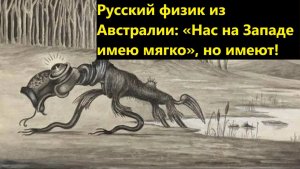 Русский физик из Австралии «Нас на Западе имею мягко», но имеют!
