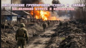Новости СВО Сегодня-Наступление группировок «Север» и «Запад» на Великий Бурлук и Колодезное
