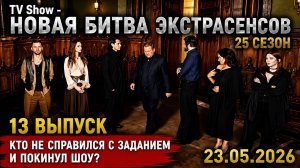 Новая Битва экстрасенсов 25 сезон 13 выпуск 23.05.2026 кто не справился с заданием и покинул шоу?