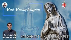 НАБОЖНОСТЬ К ДЕВЕ МАРИИ. Май месяц Марии.