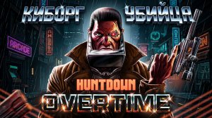HUNTDOWN: OVERTIME / КИБОРГ-УБИЙЦА