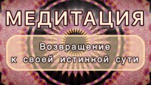 Возвращение к своей истинной сути. Трансформационная МЕДИТАЦИЯ. Высокие вибрации.