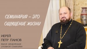 СЕМИНАРИЯ — ЭТО ОЩУЩЕНИЕ ЖИЗНИ (иерей Петр Панов) | ЕВАНГЕЛИЕ В СОВРЕМЕННОМ МИРЕ
