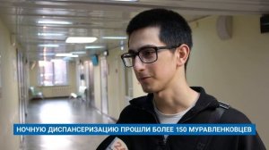 НОЧНУЮ ДИСПАНСЕРИЗАЦИЮ ПРОШЛИ БОЛЕЕ 150 МУРАВЛЕНКОВЦЕВ