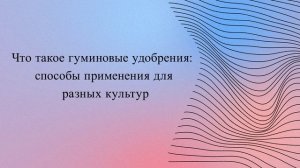 Что такое гуминовые удобрения: способы применения для разных культур