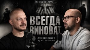 №99. Хроническая вина: почему вы постоянно чувствуете себя виноватым и как из этого выйти