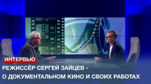Режиссёр Сергей Зайцев - о документальном кино и своих работах