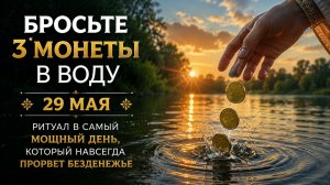 Бросьте 3 монеты в воду 29 мая. Ритуал, который прорвет безденежье.