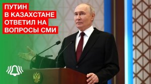 Владимир Путин ответил на вопросы представителей СМИ по итогам визита в Казахстан