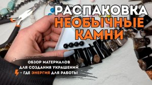 ГДЕ ЭНЕРГИЯ для работы | РАСПАКОВКА МАТЕРИАЛОВ ДЛЯ УКРАШЕНИЙ | (не) стандартные камни, швензы люкс