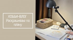 ХОББИ-ВЛОГ.  Раскрашиваю по плану