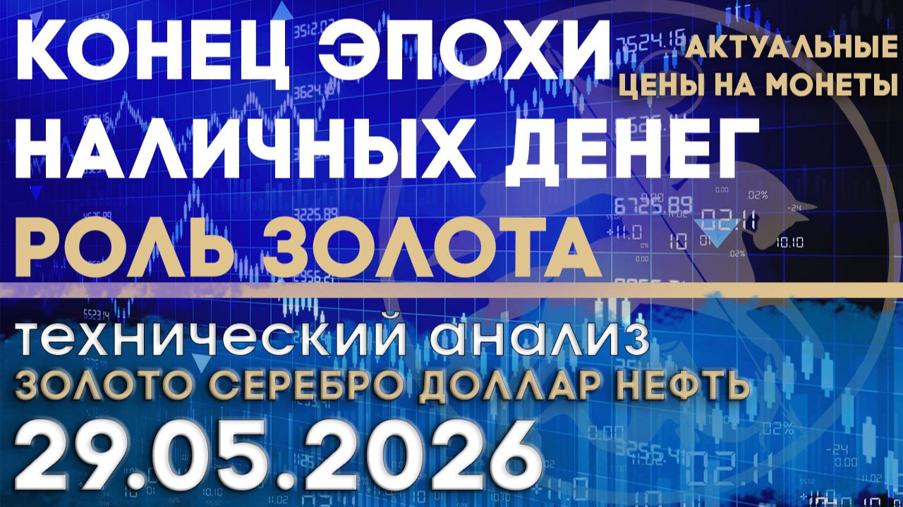 Конец эпохи наличных денег и роль золота. Анализ рынка золота, серебра, нефти, доллара 29.05.2026 г