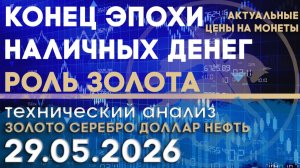 Конец эпохи наличных денег и роль золота. Анализ рынка золота, серебра, нефти, доллара 29.05.2026 г