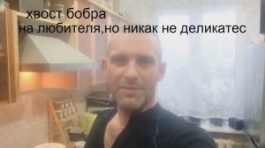хвост бобра на любителя ,но никак не деликатес