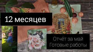 12  месяцев. отчёт за май. готовые работы