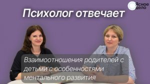 Психолог отвечает: Взаимоотношения родителей с  детьми с особенностями  ментального развития