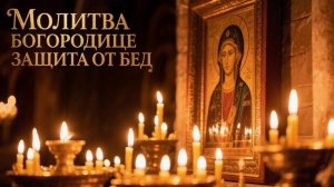 Молитва Богородице защита от бед и напастий