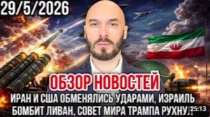 ОБЗОР НОВОСТЕЙ 29_5_2026 ИРАН И США ОБМЕНЯЛИСЬ УДАРАМИ, ИЗРАИЛЬ БОМБИТ ЛИВАН
