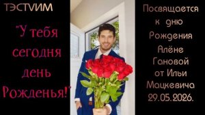 «У тебя сегодня день рожденья» /Илья Мацкевич/ТЭСТVИМ/29.05.2026./