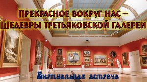 Виртуальная встреча «Прекрасное вокруг нас — шедевры Третьяковской галереи»