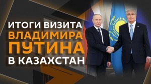 Итоги визита Владимира Путина в Казахстан: Армения, новый миропорядок, атом и развитие ИИ