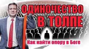 Одиночество в толпе | Как найти опору в Боге