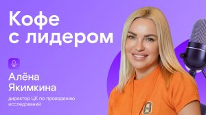 Кофе с лидером: Алёна Якимкина, руководитель Центра компетенций по проведению исследований
