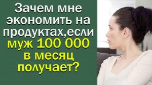 Зачем мне экономить на продуктах, если муж 100 000 в месяц получает