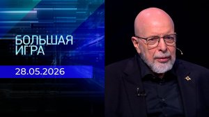 Большая игра. Часть 3. Выпуск от 28.05.2026