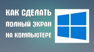 Как сделать полный экран на компьютере