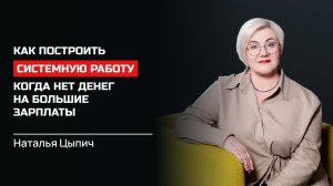 Наталья Цыпич. Как построить системную работу, когда нет денег на большие зарплаты