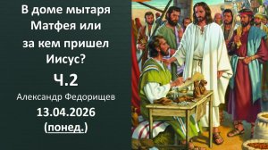 В доме мытаря Матфея или за кем пришел Иисус Ч2. 13.04.2026 А.Федорищев - понедельник
