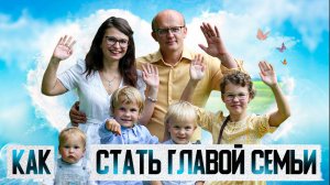 Как мужчине стать главой семьи