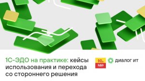 1С-ЭДО на практике: кейсы использования и перехода со стороннего решения