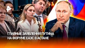 Миллиардные проекты и новые договоренности: главные заявления Путина на форуме ЕАЭС в Астане