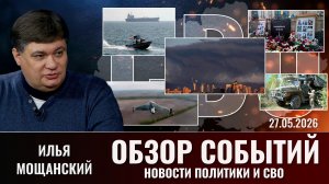Обзор новостей политики и СВО с Ильей Мощанский от 27.05.2026